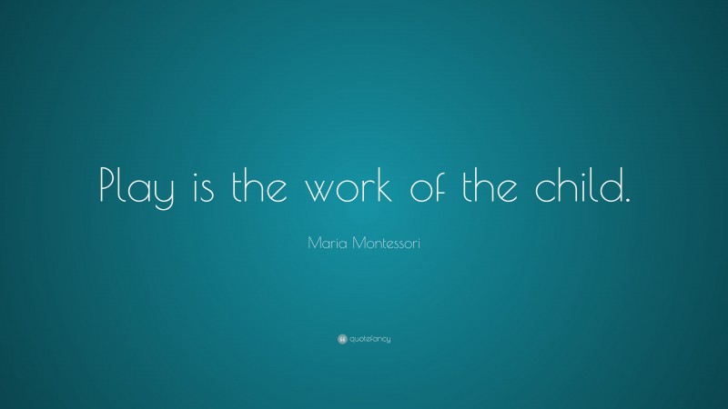 Maria Montessori Quote: “Play is the work of the child.”