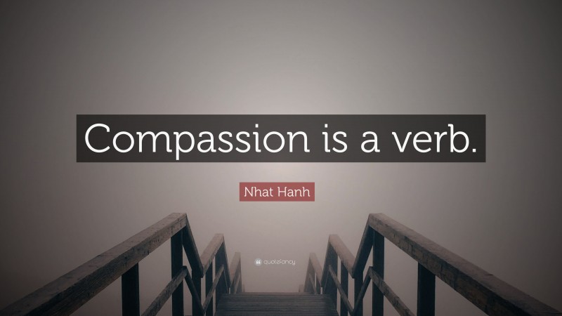 Nhat Hanh Quote: “Compassion is a verb.”