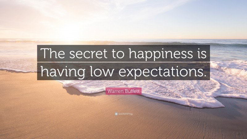 Warren Buffett Quote: “The secret to happiness is having low expectations.”