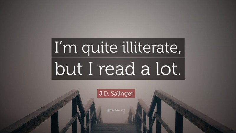 J.D. Salinger Quote: “I’m quite illiterate, but I read a lot.”