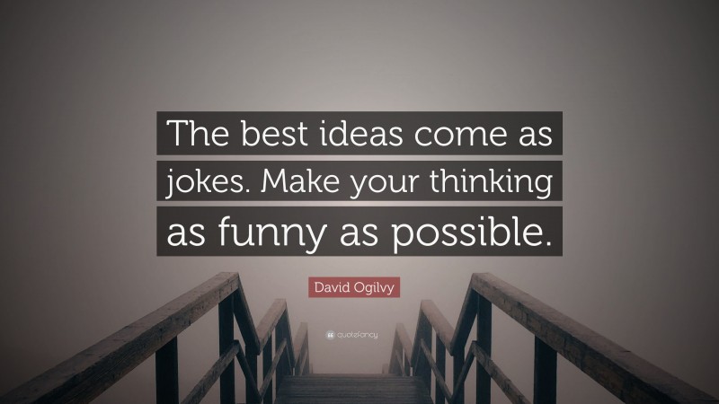David Ogilvy Quote: “The best ideas come as jokes. Make your thinking as funny as possible.”