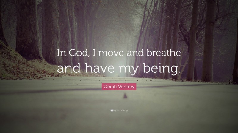 Oprah Winfrey Quote: “In God, I move and breathe and have my being.”
