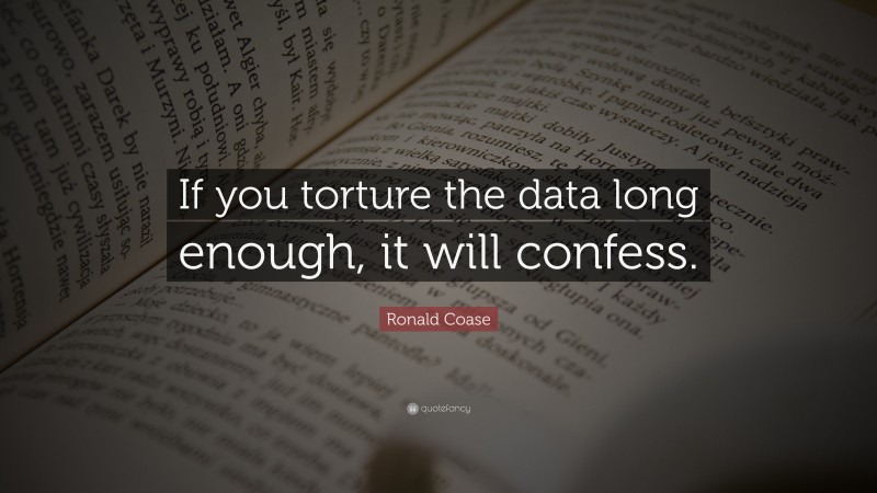 Ronald Coase Quote: “If you torture the data long enough, it will confess.”