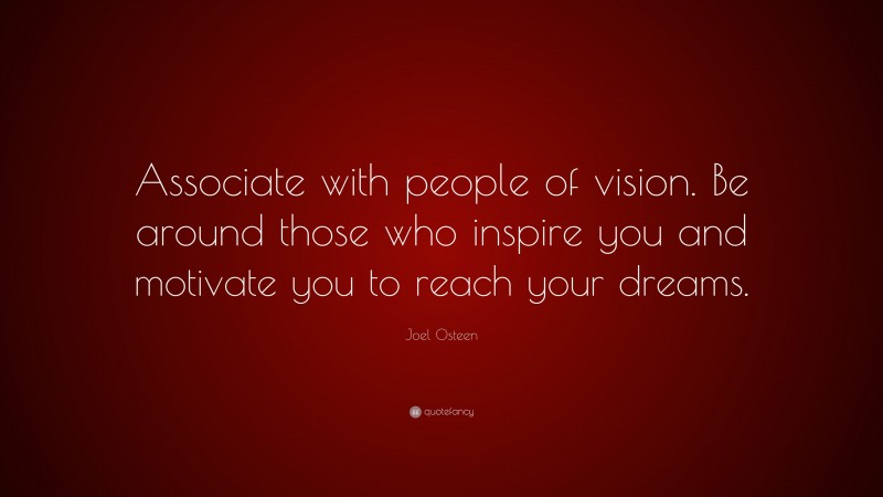Joel Osteen Quote: “Associate with people of vision. Be around those who inspire you and motivate you to reach your dreams.”