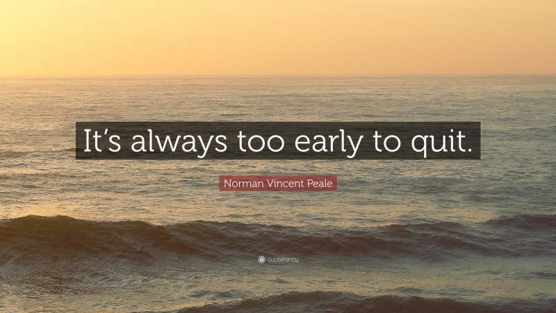 Norman Vincent Peale Quote: “It’s always too early to quit.”