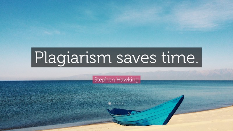 Stephen Hawking Quote: “Plagiarism saves time.”
