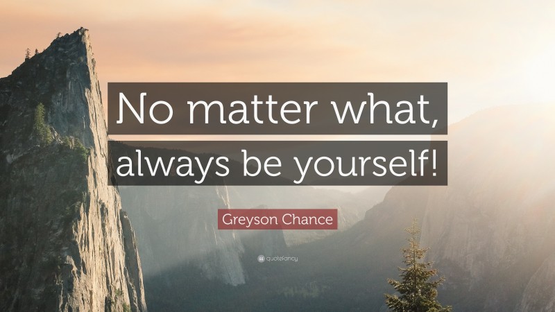 Greyson Chance Quote: “No matter what, always be yourself!”