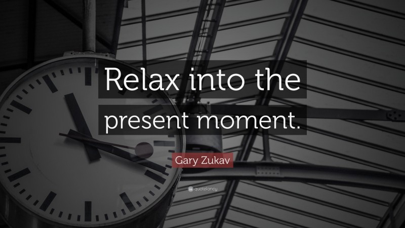 Gary Zukav Quote: “Relax into the present moment.”
