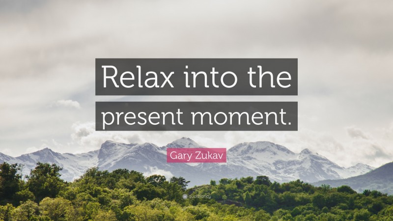 Gary Zukav Quote: “Relax into the present moment.”