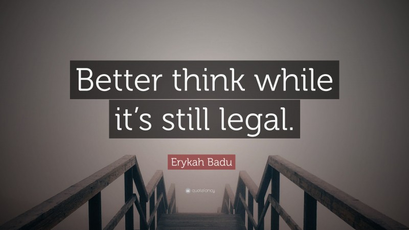 Erykah Badu Quote: “Better think while it’s still legal.”