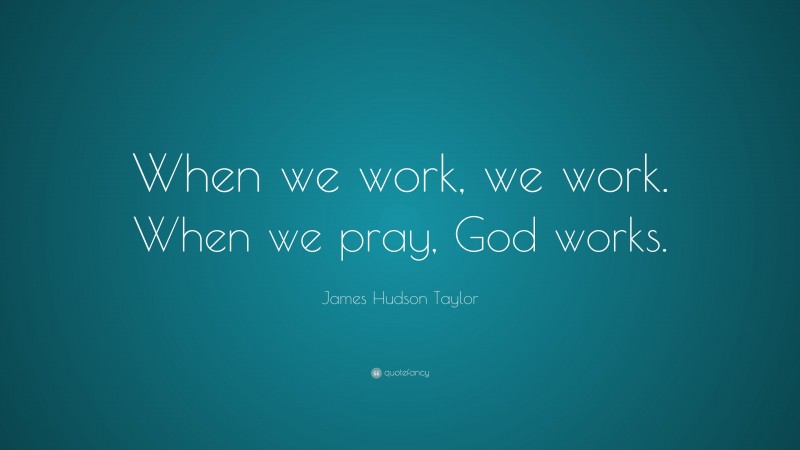 James Hudson Taylor Quote: “When we work, we work. When we pray, God works.”