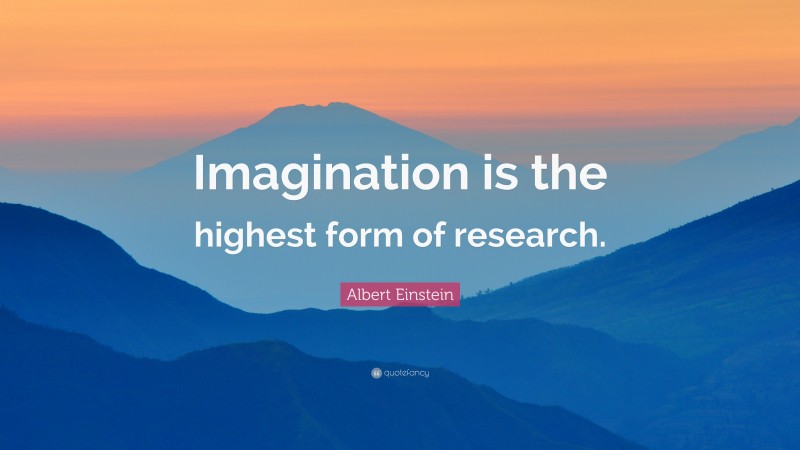 Albert Einstein Quote: “Imagination is the highest form of research.”