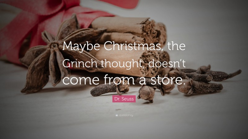 Dr. Seuss Quote: “Maybe Christmas, the Grinch thought, doesn’t come from a store.”