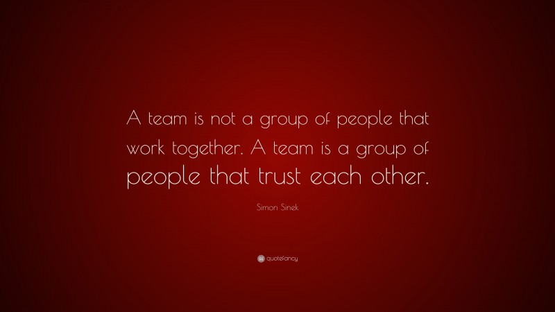 Simon Sinek Quote: “A team is not a group of people that work together ...