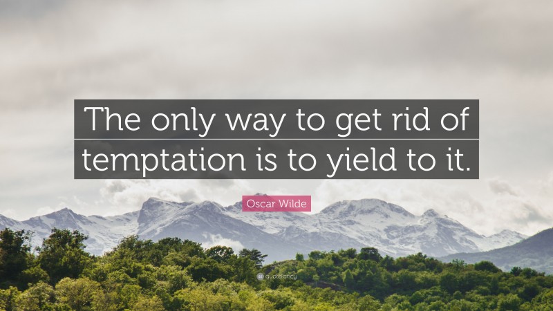 Oscar Wilde Quote: “The only way to get rid of temptation is to yield to it.”