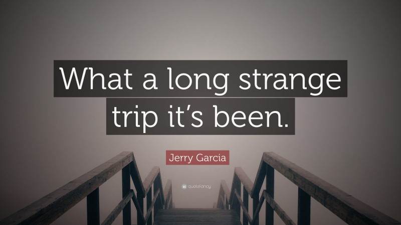 Jerry Garcia Quote: “What a long strange trip it’s been.”