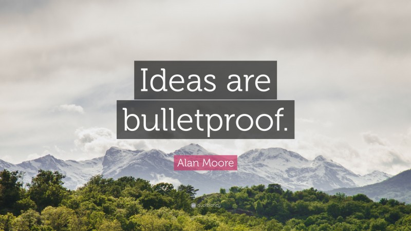 Alan Moore Quote: “Ideas are bulletproof.”