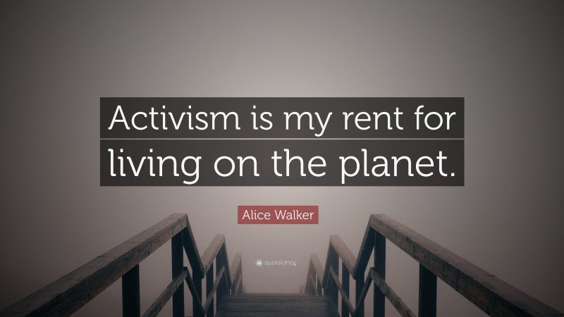 Alice Walker Quote: “Activism is my rent for living on the planet.”