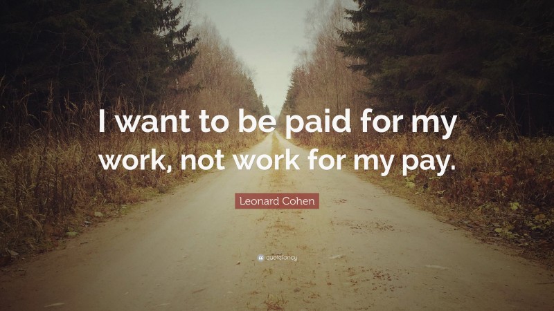 Leonard Cohen Quote: “I want to be paid for my work, not work for my pay.”