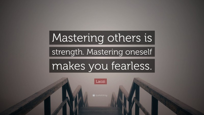 Laozi Quote: “Mastering others is strength. Mastering oneself makes you fearless.”