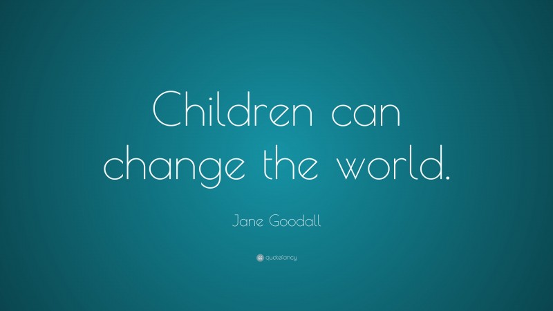 Jane Goodall Quote: “Children can change the world.”