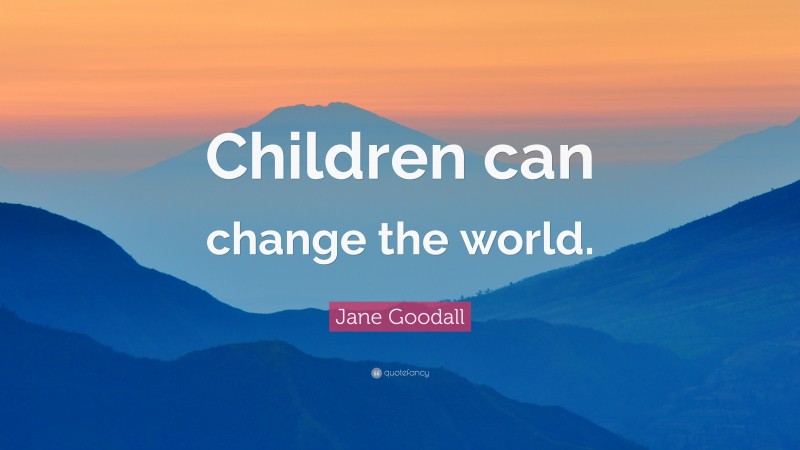 Jane Goodall Quote: “Children can change the world.”