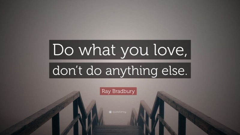 Ray Bradbury Quote: “Do what you love, don’t do anything else.”