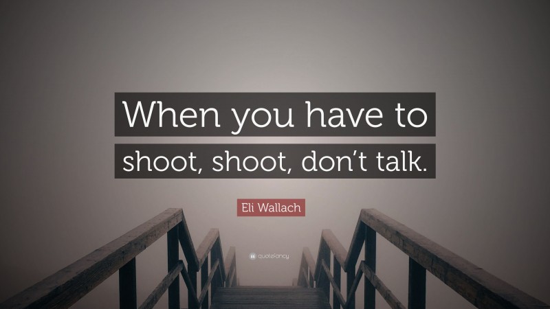 Eli Wallach Quote: “When you have to shoot, shoot, don’t talk.”