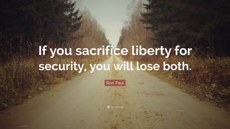 Ron Paul Quote: “If you sacrifice liberty for security, you will lose both.”