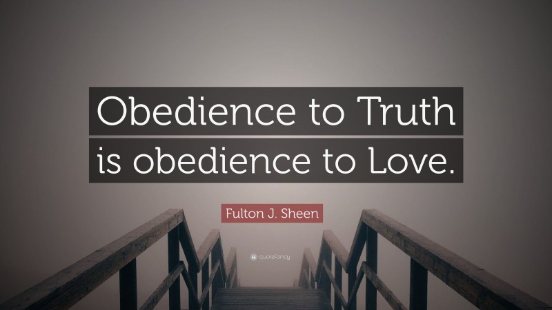 Fulton J. Sheen Quote: “Obedience to Truth is obedience to Love.”