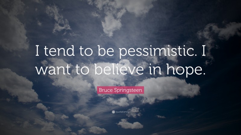 Bruce Springsteen Quote: “I tend to be pessimistic. I want to believe in hope.”