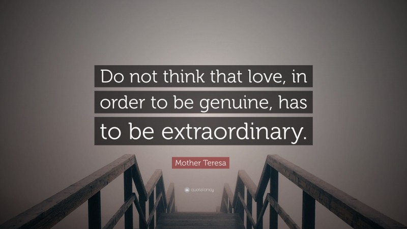 Mother Teresa Quote: “Do not think that love, in order to be genuine, has to be extraordinary.”