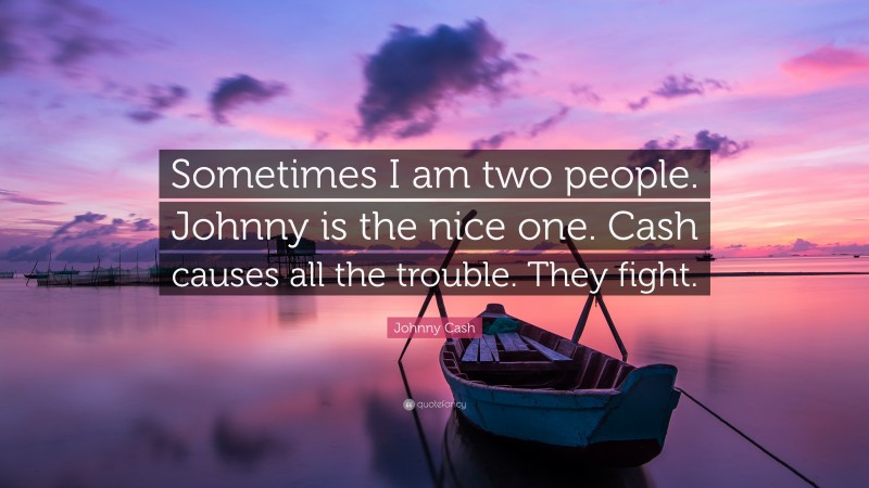 Johnny Cash Quote: “Sometimes I am two people. Johnny is the nice one. Cash causes all the trouble. They fight.”