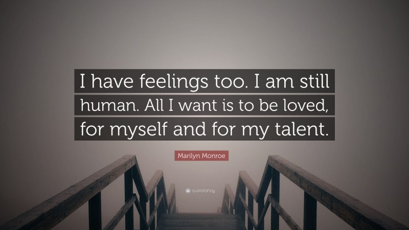 Marilyn Monroe Quote: “I have feelings too. I am still human. All I want is to be loved, for myself and for my talent.”