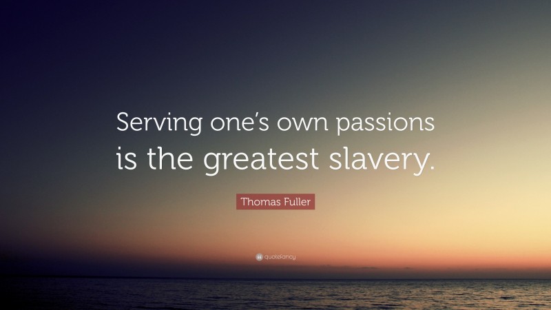 Thomas Fuller Quote: “Serving one’s own passions is the greatest slavery.”
