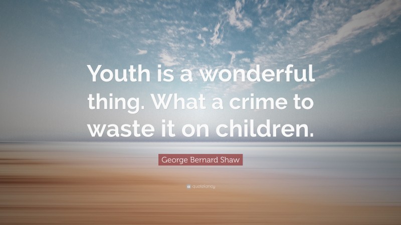 George Bernard Shaw Quote: “Youth is a wonderful thing. What a crime to waste it on children.”