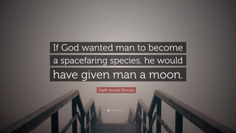 Krafft Arnold Ehricke Quote: “If God wanted man to become a spacefaring species, he would have given man a moon.”
