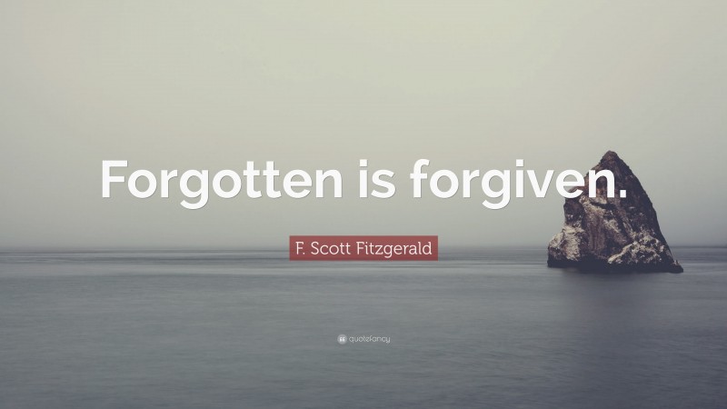 F. Scott Fitzgerald Quote: “Forgotten is forgiven.”