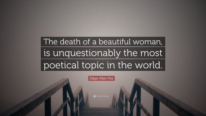 Edgar Allan Poe Quote: “The death of a beautiful woman, is unquestionably the most poetical topic in the world.”