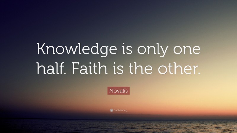 Novalis Quote: “Knowledge is only one half. Faith is the other.”