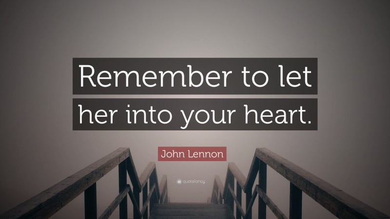 John Lennon Quote: “Remember to let her into your heart.”