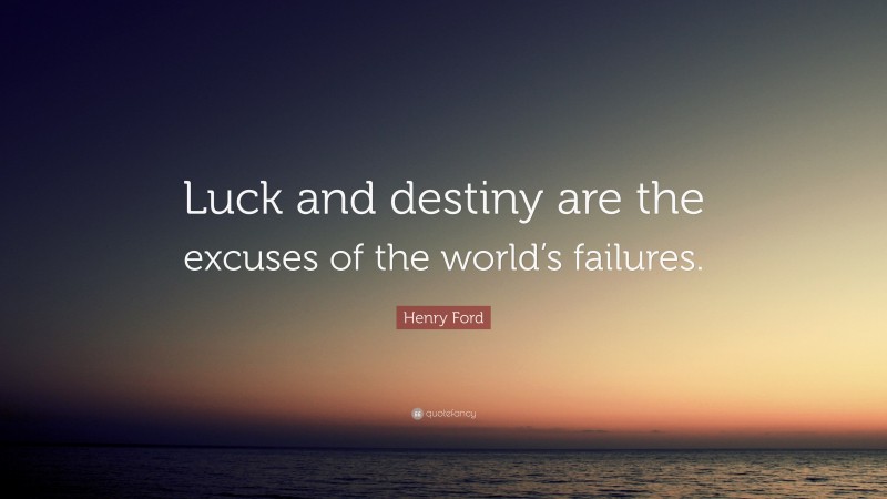 Henry Ford Quote: “Luck and destiny are the excuses of the world’s failures.”