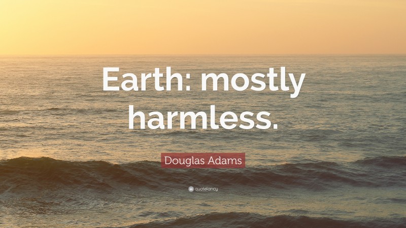 Douglas Adams Quote: “Earth: mostly harmless.”