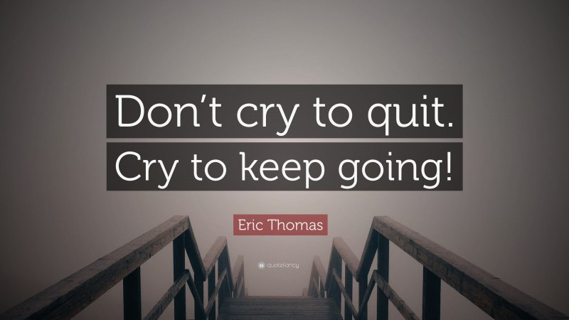 Eric Thomas Quote: “Don’t cry to quit. Cry to keep going!”