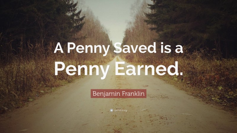 Benjamin Franklin Quote: “A Penny Saved is a Penny Earned.”