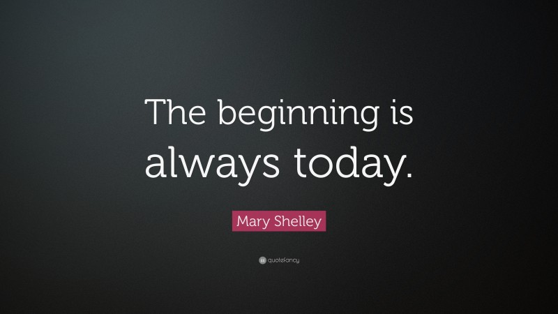 Mary Shelley Quote: “The beginning is always today.”