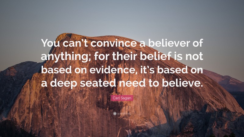 Carl Sagan Quote: “You can’t convince a believer of anything; for their belief is not based on evidence, it’s based on a deep seated need to believe.”