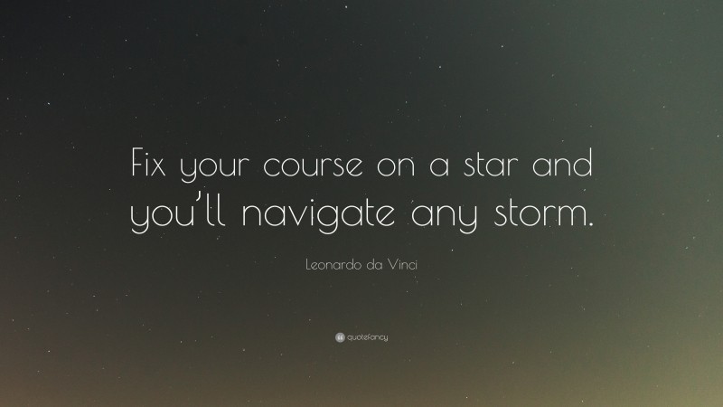 Leonardo da Vinci Quote: “Fix your course on a star and you’ll navigate any storm.”
