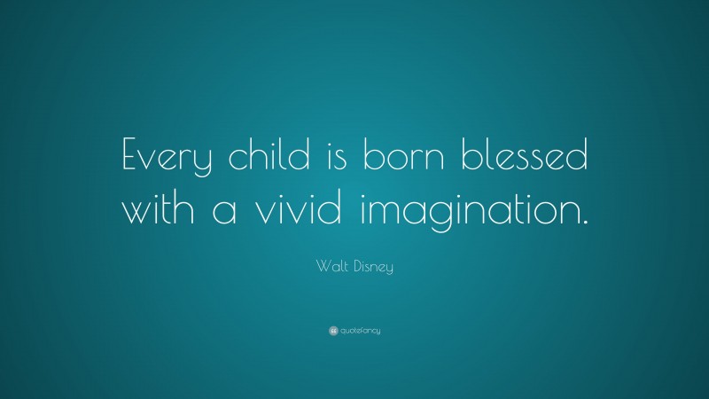 Walt Disney Quote: “Every child is born blessed with a vivid imagination.”