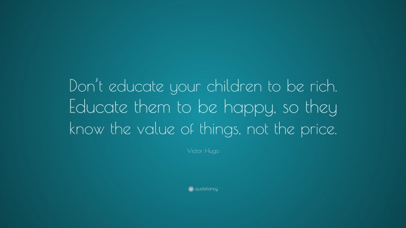 Victor Hugo Quote: “Don’t educate your children to be rich. Educate ...